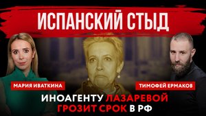 Испанский стыд. Иноагенту Лазаревой грозит срок в РФ | Мария Иваткина и Тимофей Ермаков