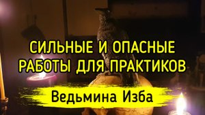 СИЛЬНЫЕ И ОПАСНЫЕ РАБОТЫ ДЛЯ ПРАКТИКОВ. ВЕДЬМИНА ИЗБА ▶️ ИНГА ХОСРОЕВА