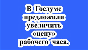 В Госдуме предложили увеличить "цену" рабочего часа.