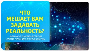 Что мешает вам задавать реальность?Фрагмент 2-дневной онлайн-встречи «Тафти. Проснись в реальности!»