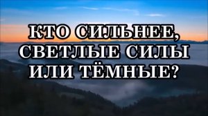 ТАК КТО СИЛЬНЕЕ, СВЕТЛЫЕ СИЛЫ ИЛИ ТЁМНЫЕ? Что побеждает Добро или Зло?