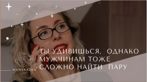 ТЫ УДИВИШЬСЯ,  ОДНАКО МУЖЧИНАМ ТОЖЕ  СЛОЖНО НАЙТИ  ПАРУ