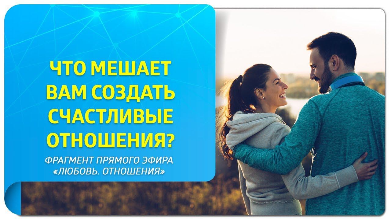 Что мешает вам создать счастливые отношения? Фрагмент прямого эфира «Любовь. Отношения»"