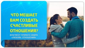 Что мешает вам создать счастливые отношения? Фрагмент прямого эфира «Любовь. Отношения»"