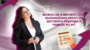 Можно ли изменить срок выполнения работ по договору подряда в рамках ФЗ 44?