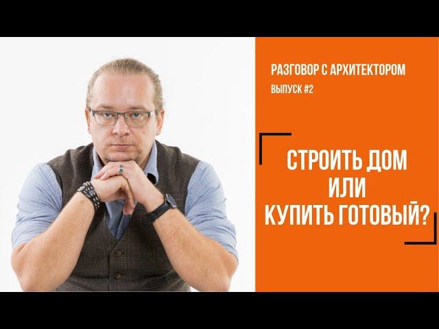 Строить дом самому или купить готовый? Отвечает архитектор.