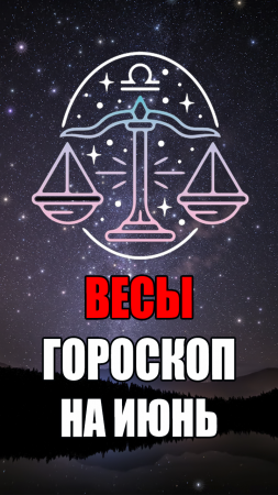 ВЕСЫ - ГОРОСКОП на ИЮНЬ