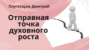 Отправная точка духовного роста / Плугатарев Дмитрий