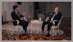 Путин дал Карлсону интервью. Генерал 200 и Чёрные лебеди марта.