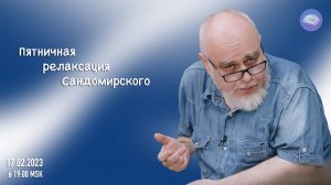 Пятничная релаксация Сандомирского (17.02.2023 в 19:00 MSK - полная версия)