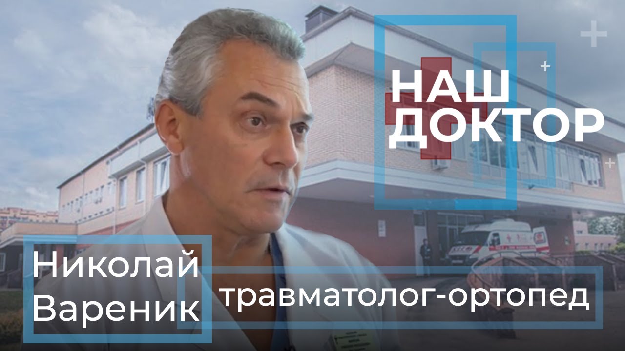 «Наш Доктор» - Николай Вареник, врач высшей категории. Травматолог – ортопед