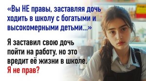 Я заставил свою дочь пойти на работу, но это вредит её жизни в школе. Я не прав?