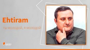 Ehtiram - ты молодой, я молодой