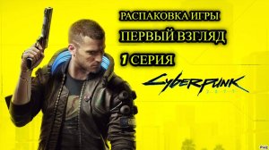 ⭐ Cyberpunk 2077 ⭐ РАСПАКОВКА ИГРЫ⭐ ПЕРВЫЙ ВЗГЛЯД # 1 ⭐