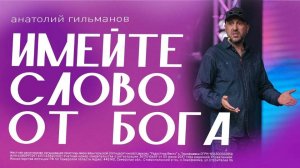 Имейте слово от Бога  / Анатолий Гильманов