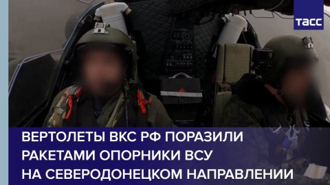 Вертолеты ВКС РФ поразили ракетами опорники ВСУ на cеверодонецком направлении