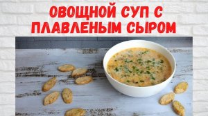 Просто и ОЧЕНЬ ВКУСНО! Овощной суп с плавленым сыром Готовлю 2 раза в неделю!