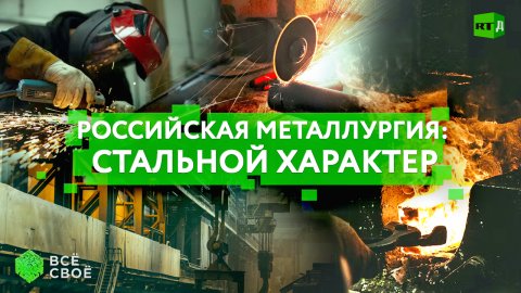 Всё своё. Российская металлургия: стальной характер