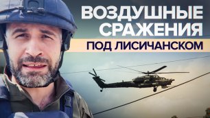 «ВСУ не удаётся закрыть небо для российских вертолётов»: как идут боевые действия под Лисичанском