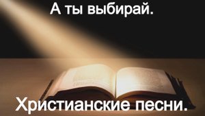 А ты выбирай.Христианские песни.