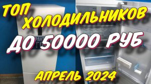 ТОП ХОЛОДИЛЬНИКОВ ДО 50000 РУБ 2024