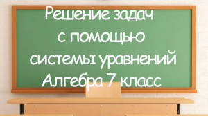 Решение задач с помощью системы уравнений. Алгебра 7 класс