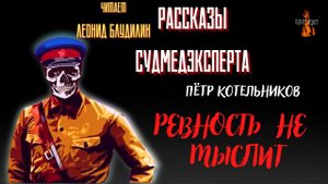 Рассказы Судмедэксперта: РЕВНОСТЬ НЕ МЫСЛИТ (автор: Пётр Котельников).