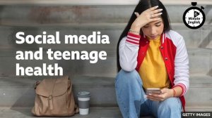Social media and teenage health ⏲️ 6 Minute English