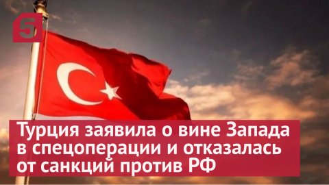 Турция заявила о вине Запада в спецоперации и отказалась от санкций против РФ
