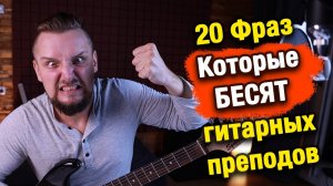 20 фраз которые БЕСЯТ гитарных преподов