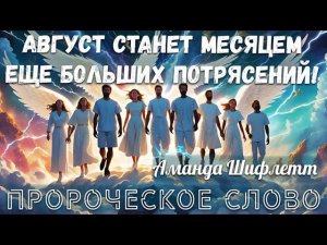 ПРОРОЧЕСКОЕ СЛОВО: АВГУСТ СТАНЕТ МЕСЯЦЕМ ЕЩЕ БОЛЬШИХ ПОТРЯСЕНИЙ! Аманда Шифлетт