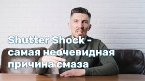 Shutter Shock - самая неочевидная причина смаза