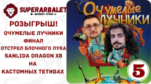 РОЗЫГРЫШ!!! Очумелые лучники. Часть 5 ФИНАЛ | Отстрел лука Sanlida Dragon x8 на кастомных тетивах