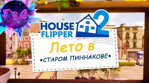 House Flipper 2 # 30 - ЛЕТО В СТАРОМ ПИННАКОВЕ