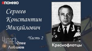 Сергеев Константин Михайлович-2. Часть 2. Проект "Я помню" Артема Драбкина. Краснофлотцы.
