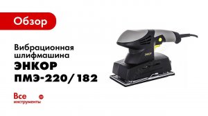 Обзор: Вибрационная шлифмашина Энкор ПМЭ-220/182 50291
