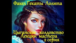 ЦЫГАНСКАЯ МАГИЯ.ЛЕКЦИИ МАСТ.2 с: ОСНОВЫ КОЛДОВСТВА ЛЮБОВНЫЕ, ДЕНЕЖНЫЕ РИТУАЛЫ ФАКЕЛ ГЕКАТЫ ЛОЛИТА324