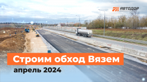 Ход строительства обхода Вязем. Апрель 2024