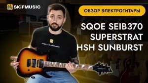 Обзор электрогитары SQOE SEIB370 Superstrat HSH Sunburst | SKIFMUSIC.RU