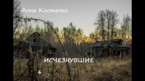Анна Костенко ИСЧЕЗНУВШИЕ, часть 6