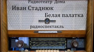 Белая палатка.  Иван Стаднюк.  Радиоспектакль 1985год.