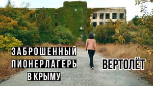 Заброшенный пионерский лагерь Вертолёт. Крым 2022