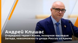 Андрей Клишас. Очередной теракт Киева, позорное наследие Запада, невозможность ухода России из Крыма