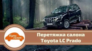 ПЕРЕТЯЖКА САЛОНА ДЛЯ TOYOTA LAND CRUISER PRADO 2018 [ПЕРЕТЯЖКА САЛОНА 2021]