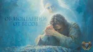 ОБ ИСЦЕЛЕНИИ ОТ БЕСОВ, ОТ ЗЛА В ДУШЕ И ПАГУБНЫХ ПРИСТРАСТИЙ