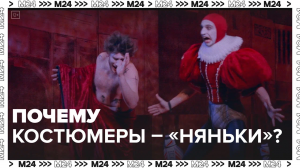 Почему костюмеры – «няньки»? — Москва24|Контент