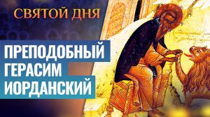 ПРЕПОДОБНЫЙ ГЕРАСИМ ИОРДАНСКИЙ / СВЯТОЙ ДНЯ