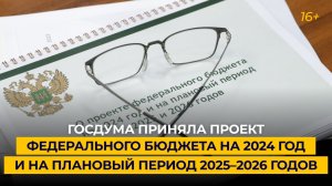 Госдума приняла проект федерального бюджета на 2024 год и на плановый период 2025–2026 годов