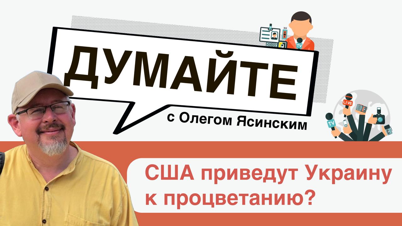 «Думайте» с Олегом Ясинским: США приведут Украину к процветанию?