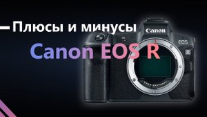 Плюсы и минусы Canon Eos R / Отзыв о фотоаппарате